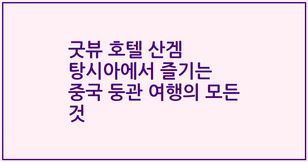 굿뷰 호텔 산겜 탕시아에서 즐기는 중국 둥관 여행의 모든 것