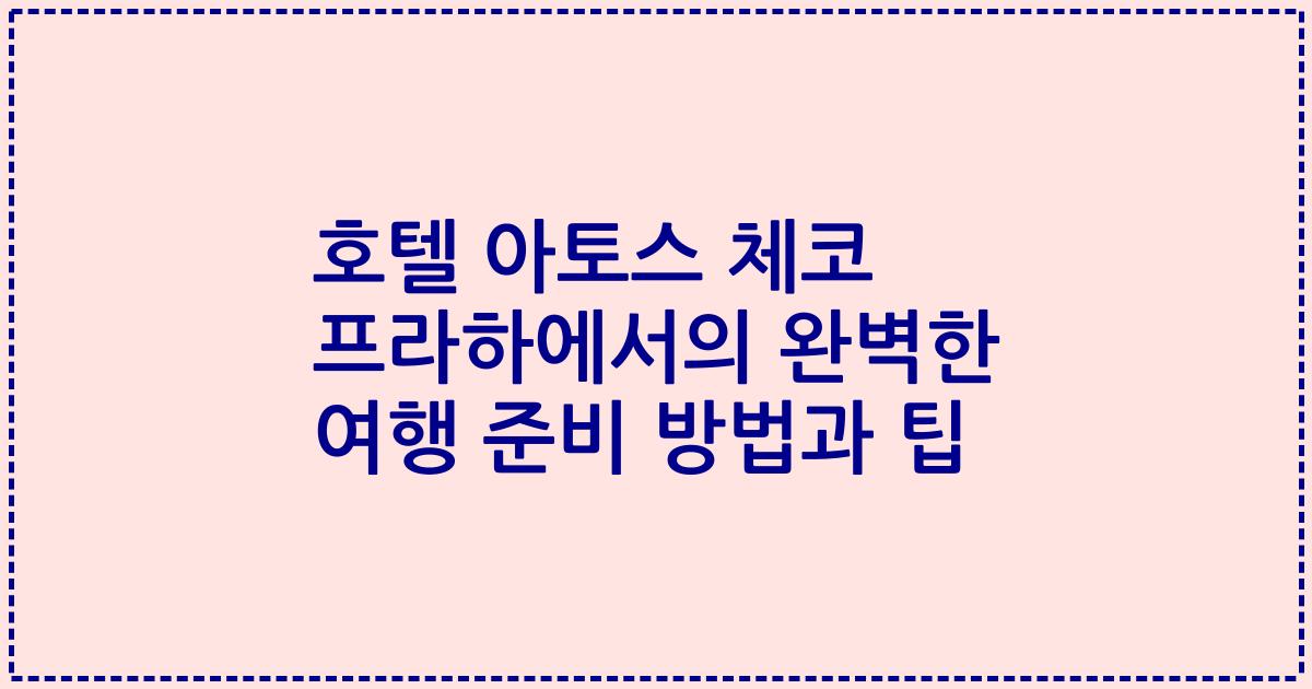 호텔 아토스 체코 프라하에서의 완벽한 여행 준비 방법과 팁