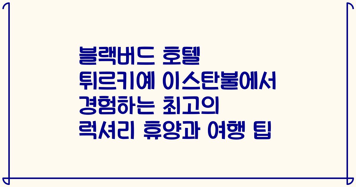 블랙버드 호텔 튀르키예 이스탄불에서 경험하는 최고의 럭셔리 휴양과 여행 팁