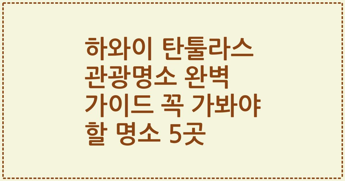 하와이 탄툴라스 관광명소 완벽 가이드 꼭 가봐야 할 명소 5곳