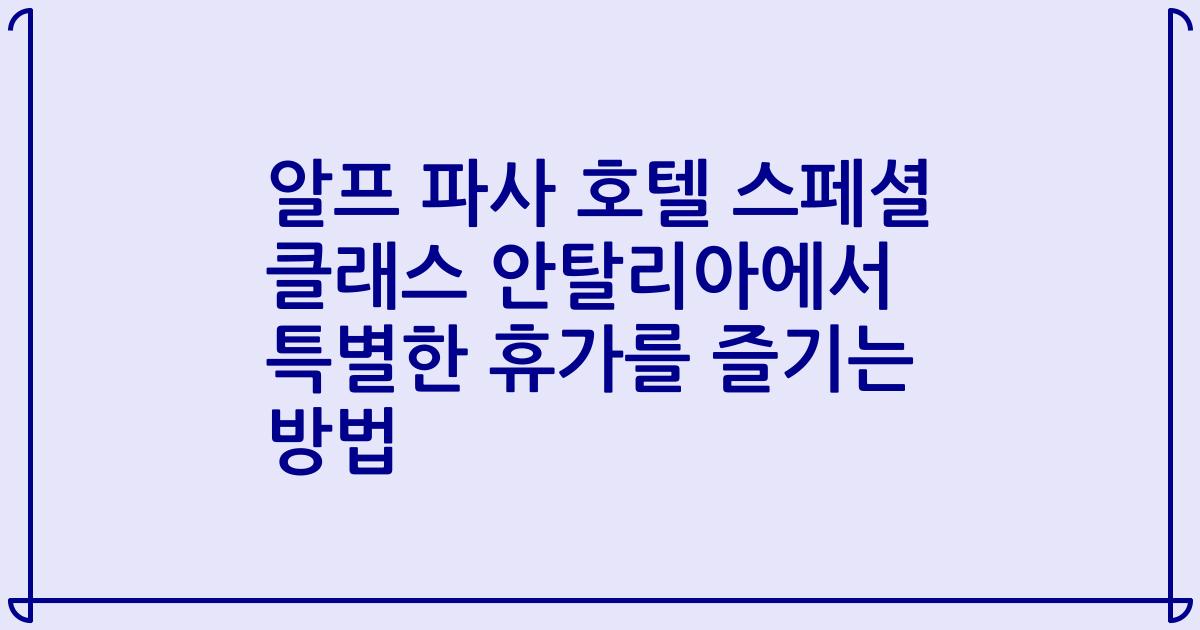 알프 파사 호텔 스페셜 클래스 안탈리아에서 특별한 휴가를 즐기는 방법