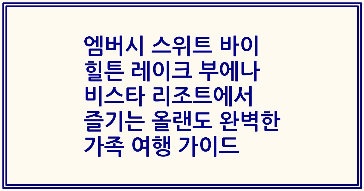 엠버시 스위트 바이 힐튼 레이크 부에나 비스타 리조트에서 즐기는 올랜도 완벽한 가족 여행 가이드