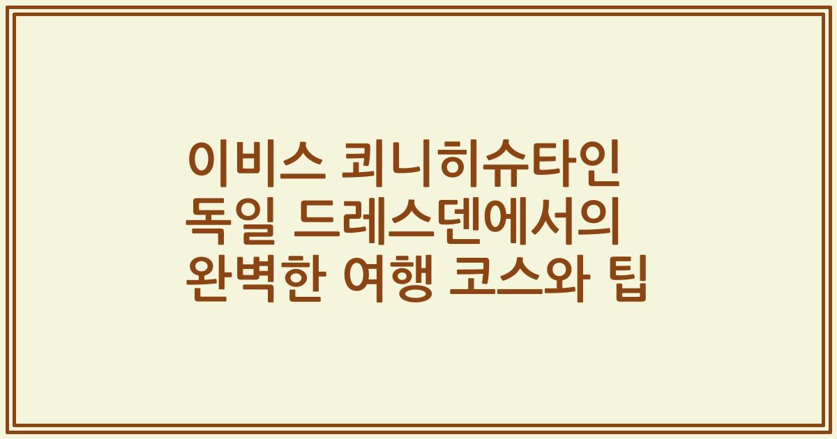 이비스 쾨니히슈타인 독일 드레스덴에서의 완벽한 여행 코스와 팁