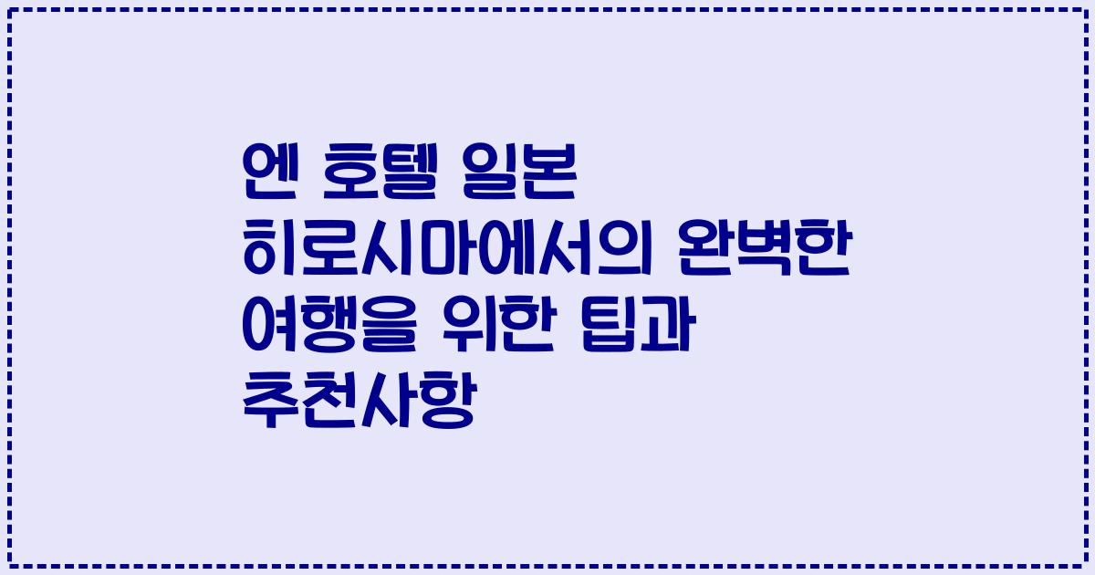 엔 호텔 일본 히로시마에서의 완벽한 여행을 위한 팁과 추천사항