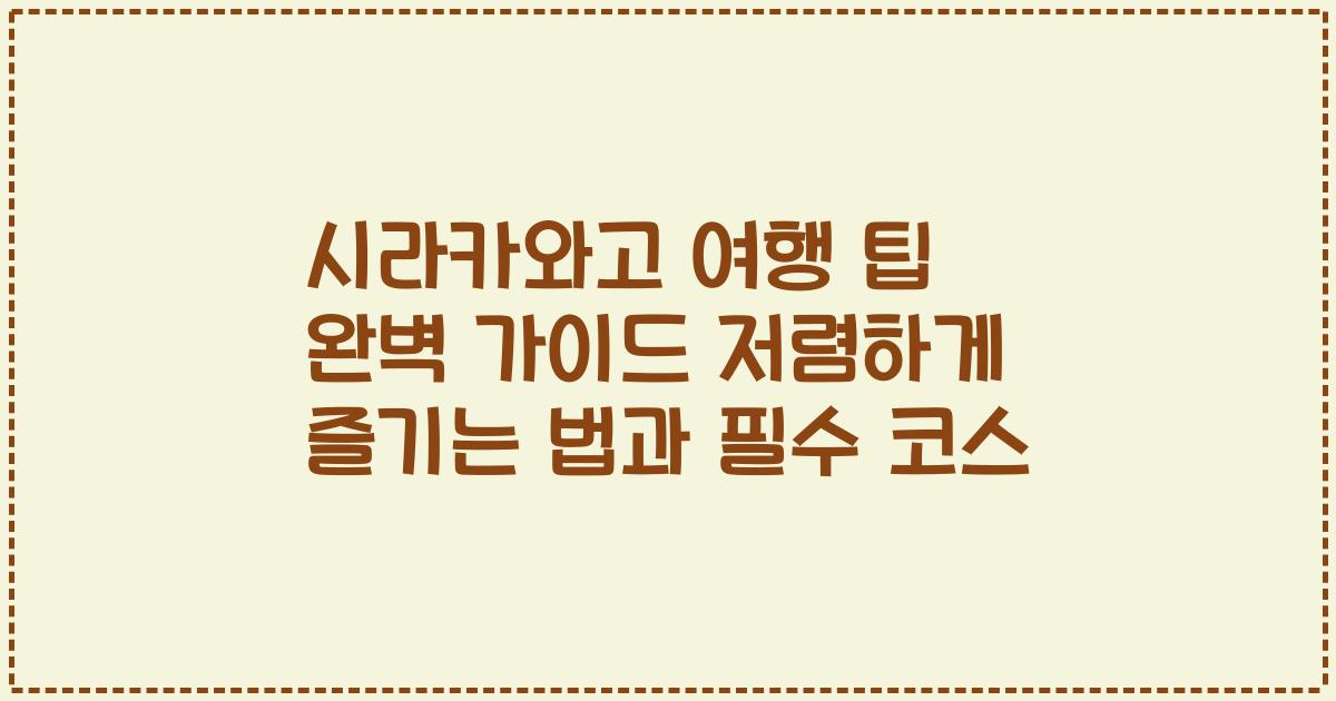 시라카와고 여행 팁 완벽 가이드 저렴하게 즐기는 법과 필수 코스