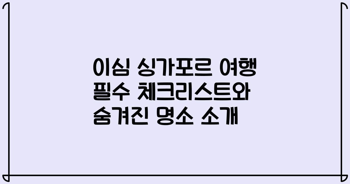 이심 싱가포르 여행 필수 체크리스트와 숨겨진 명소 소개