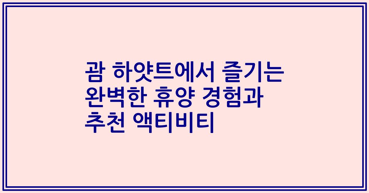 괌 하얏트에서 즐기는 완벽한 휴양 경험과 추천 액티비티