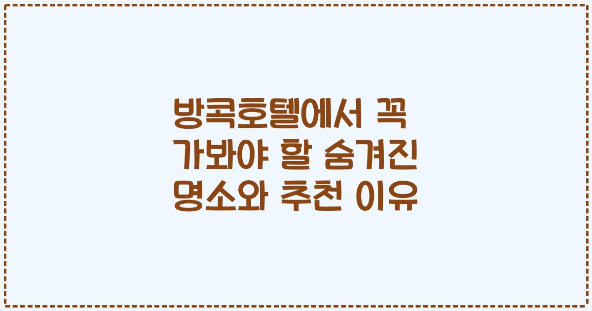 방콕호텔에서 꼭 가봐야 할 숨겨진 명소와 추천 이유