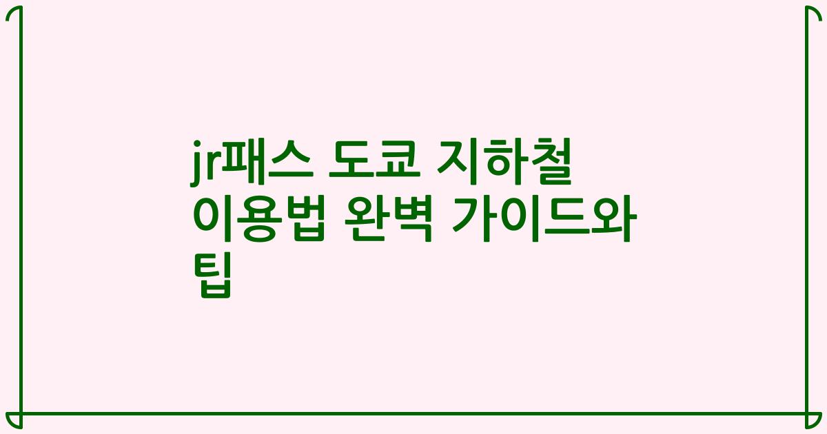 jr패스 도쿄 지하철 이용법 완벽 가이드와 팁