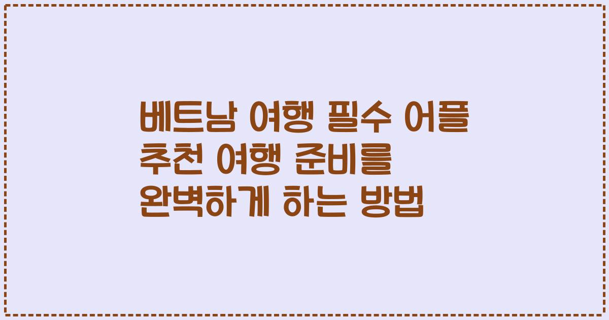 베트남 여행 필수 어플 추천 여행 준비를 완벽하게 하는 방법