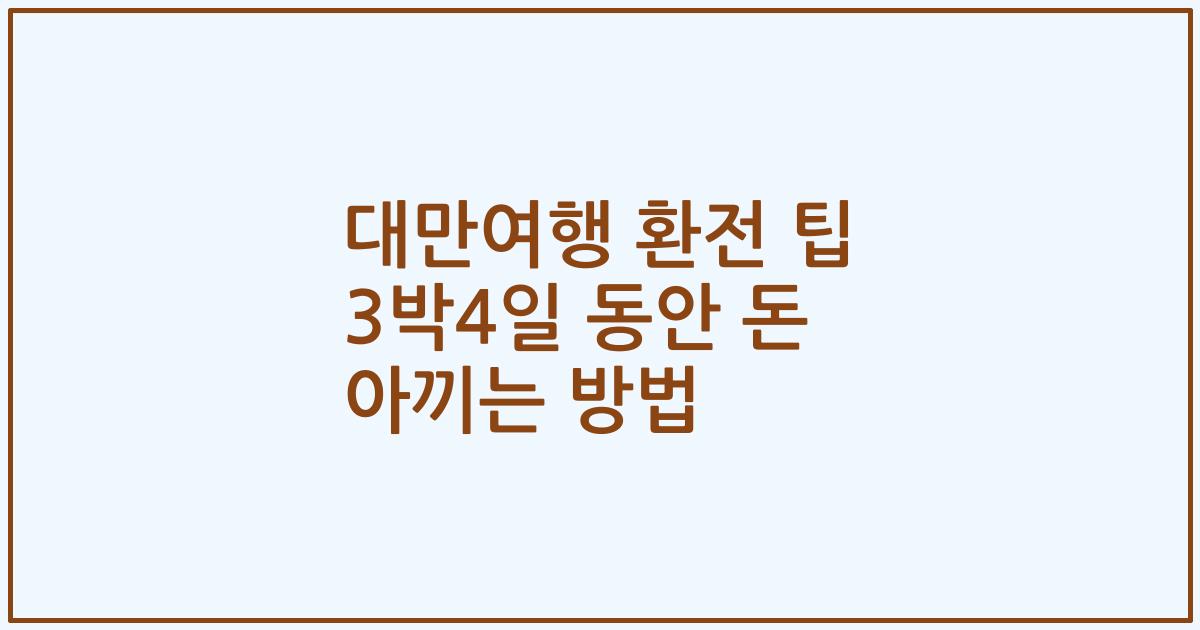대만여행 환전 팁 3박4일 동안 돈 아끼는 방법