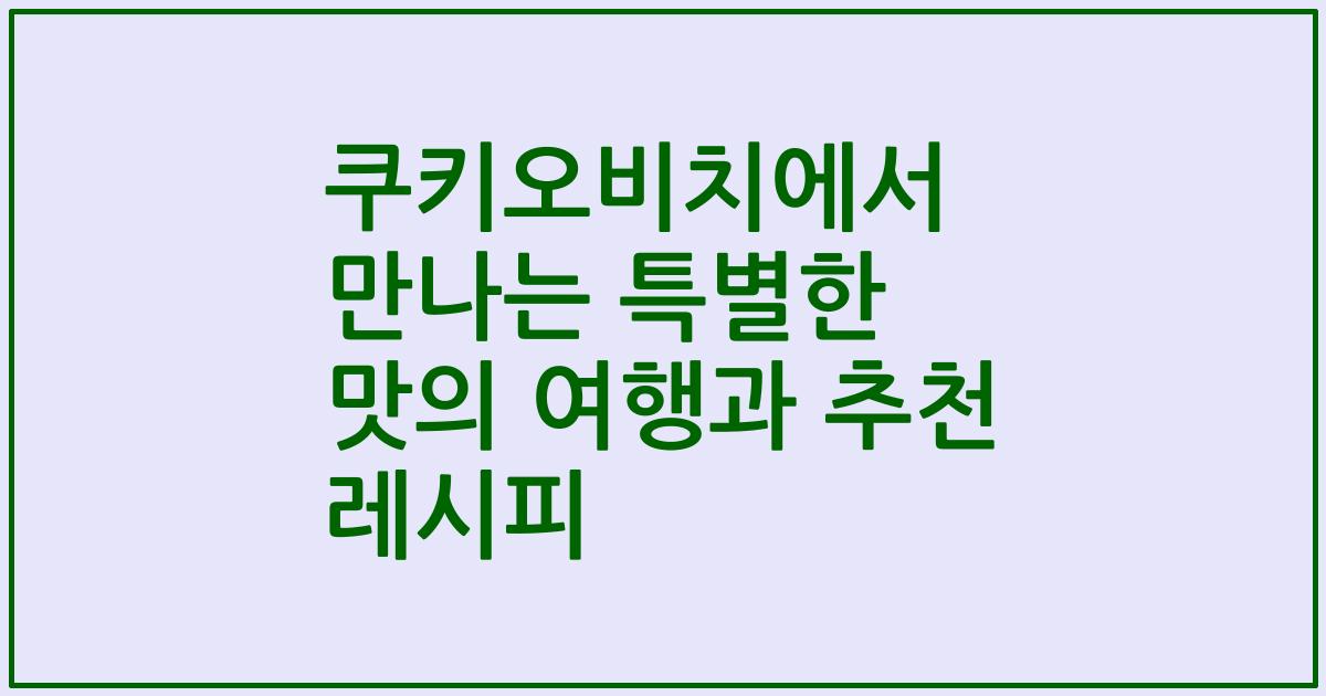 쿠키오비치에서 만나는 특별한 맛의 여행과 추천 레시피