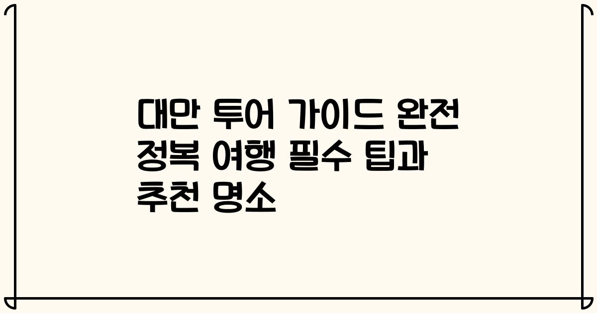 대만 투어 가이드 완전 정복 여행 필수 팁과 추천 명소