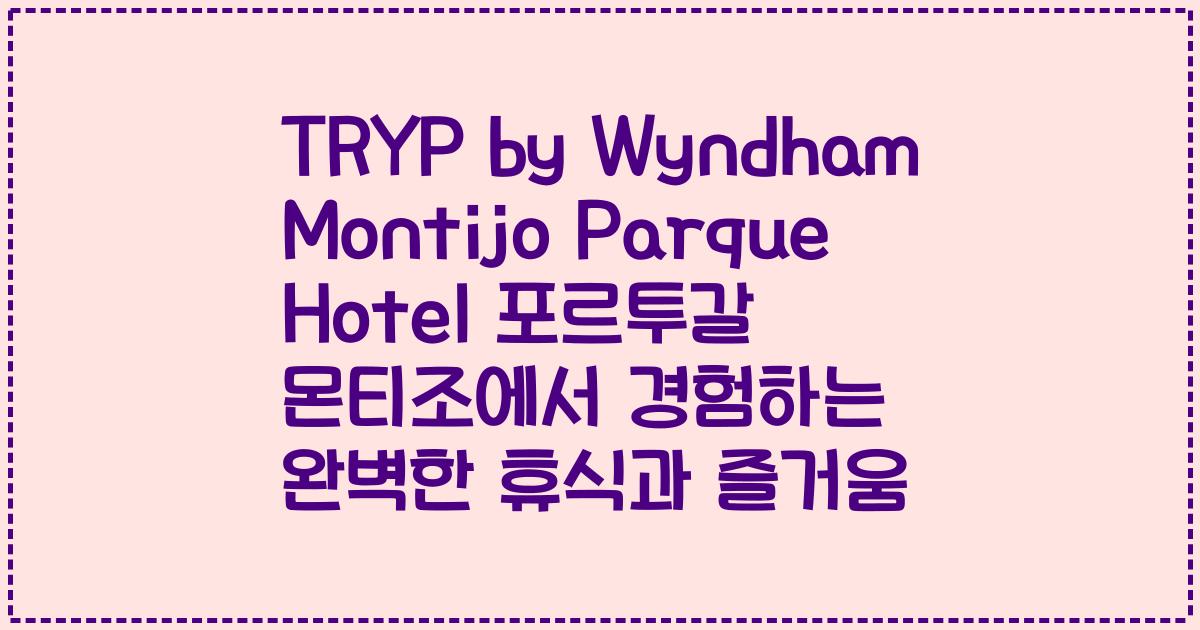TRYP by Wyndham Montijo Parque Hotel 포르투갈 몬티조에서 경험하는 완벽한 휴식과 즐거움