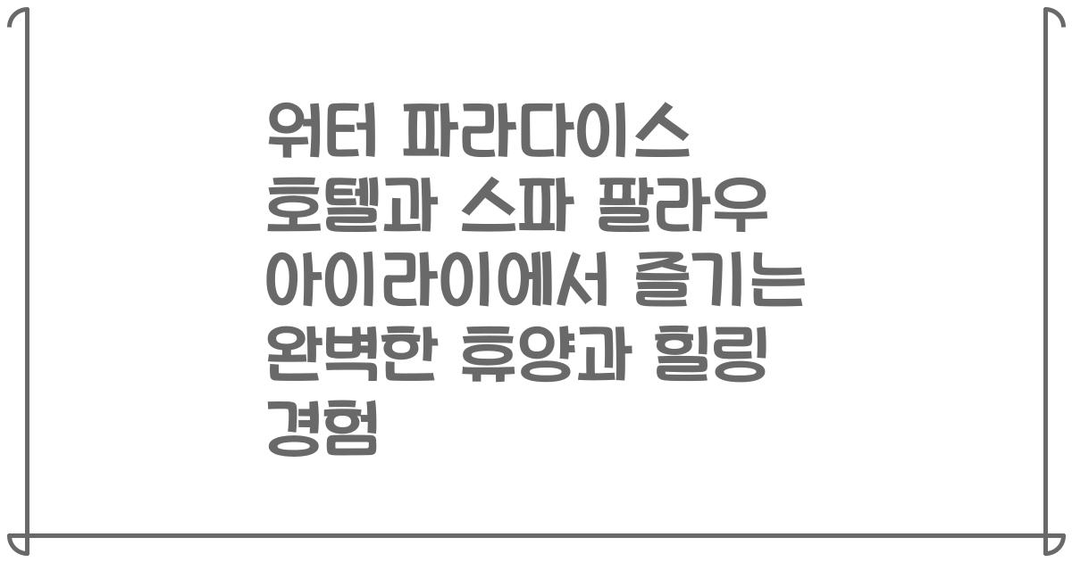워터 파라다이스 호텔과 스파 팔라우 아이라이에서 즐기는 완벽한 휴양과 힐링 경험