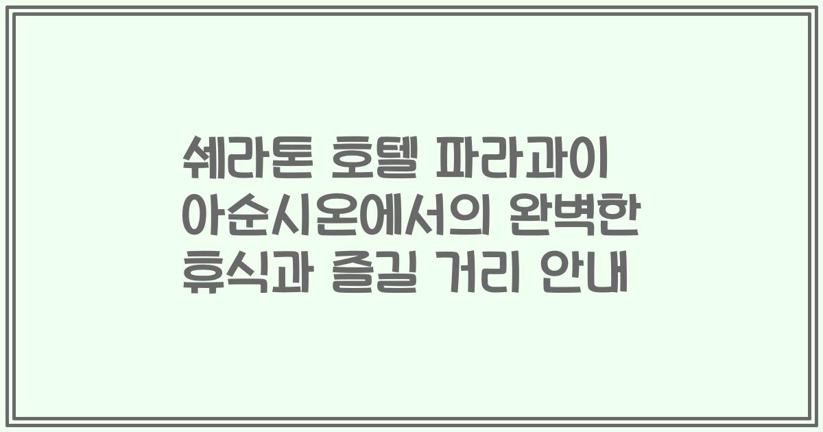 쉐라톤 호텔 파라과이 아순시온에서의 완벽한 휴식과 즐길 거리 안내