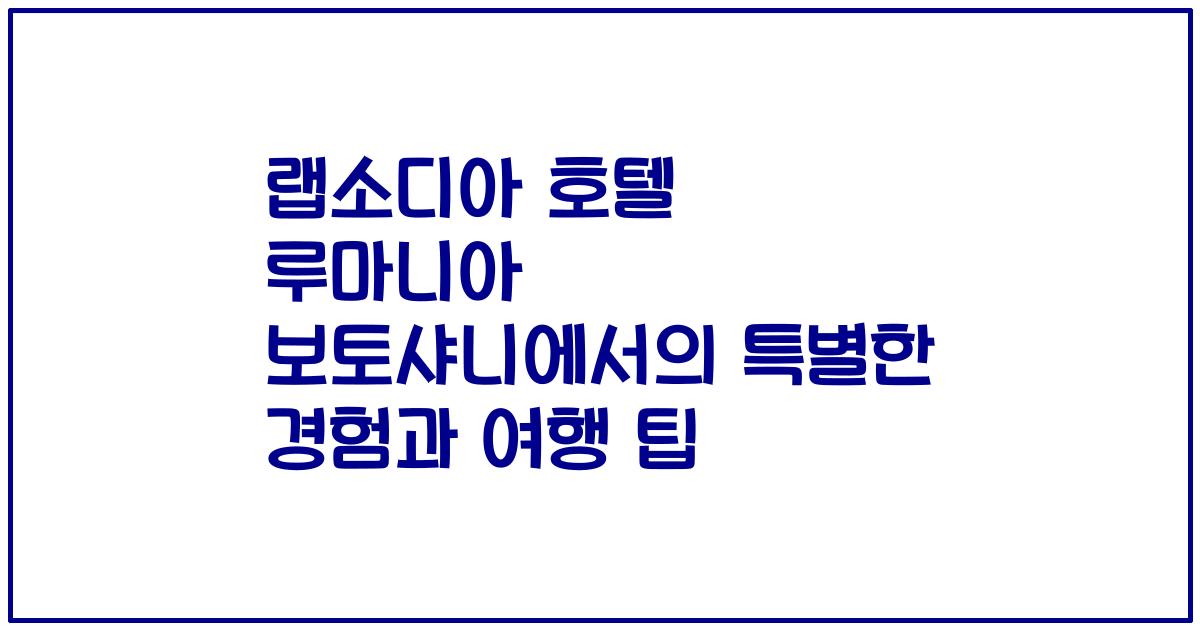 랩소디아 호텔 루마니아 보토샤니에서의 특별한 경험과 여행 팁