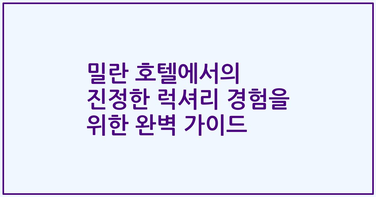 밀란 호텔에서의 진정한 럭셔리 경험을 위한 완벽 가이드