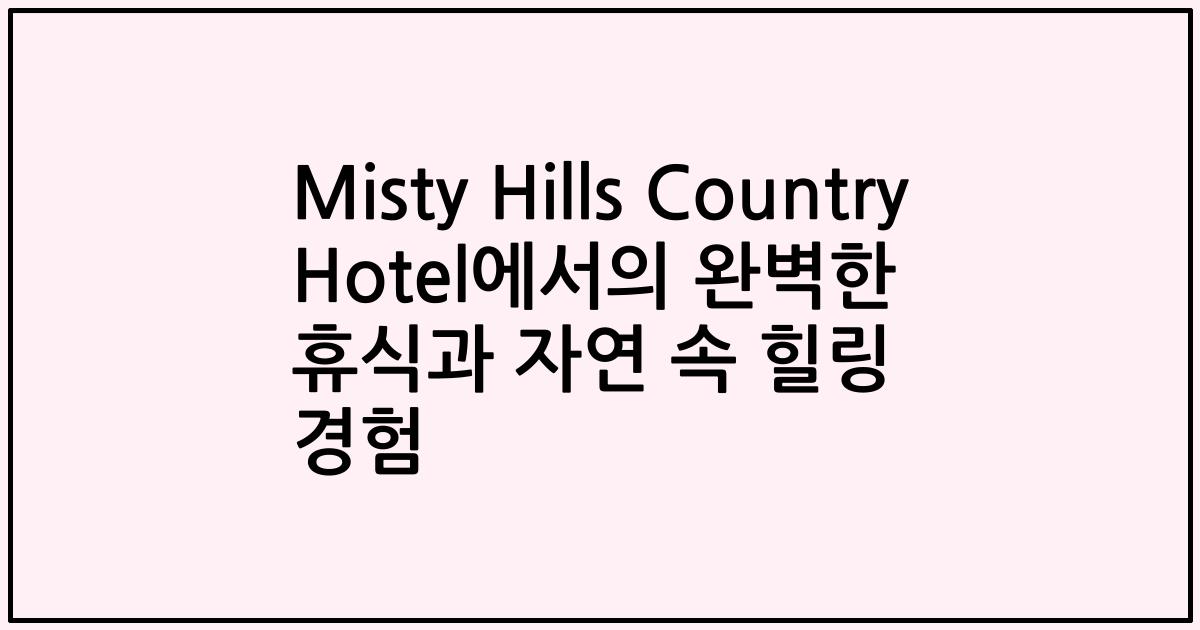 Misty Hills Country Hotel에서의 완벽한 휴식과 자연 속 힐링 경험