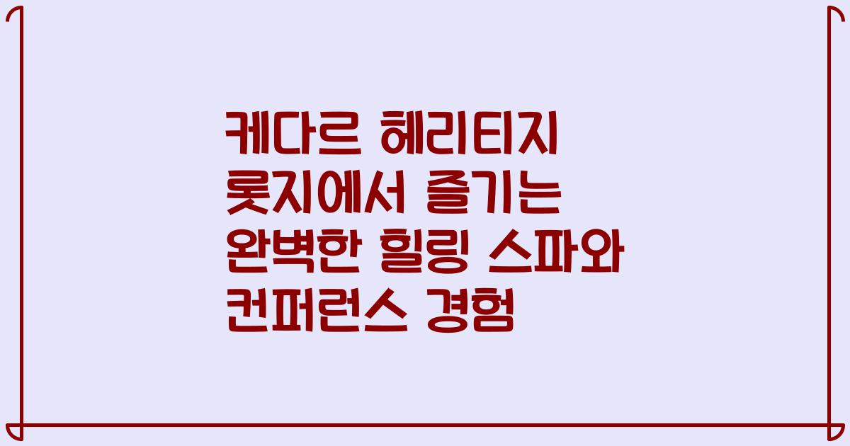 케다르 헤리티지 롯지에서 즐기는 완벽한 힐링 스파와 컨퍼런스 경험