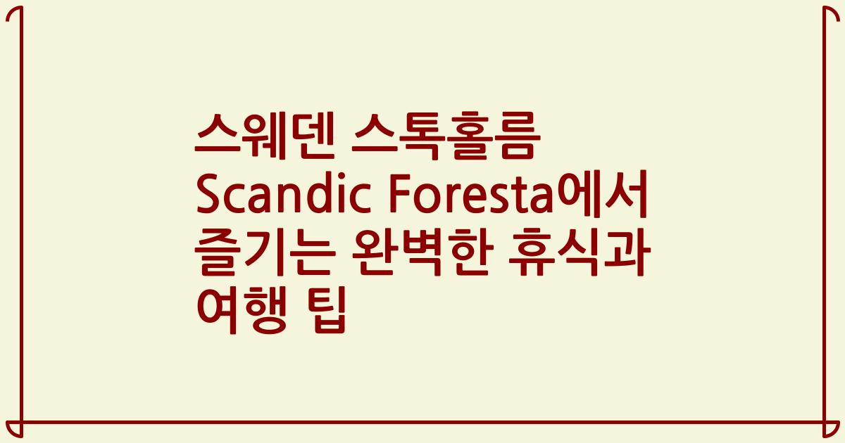 스웨덴 스톡홀름 Scandic Foresta에서 즐기는 완벽한 휴식과 여행 팁