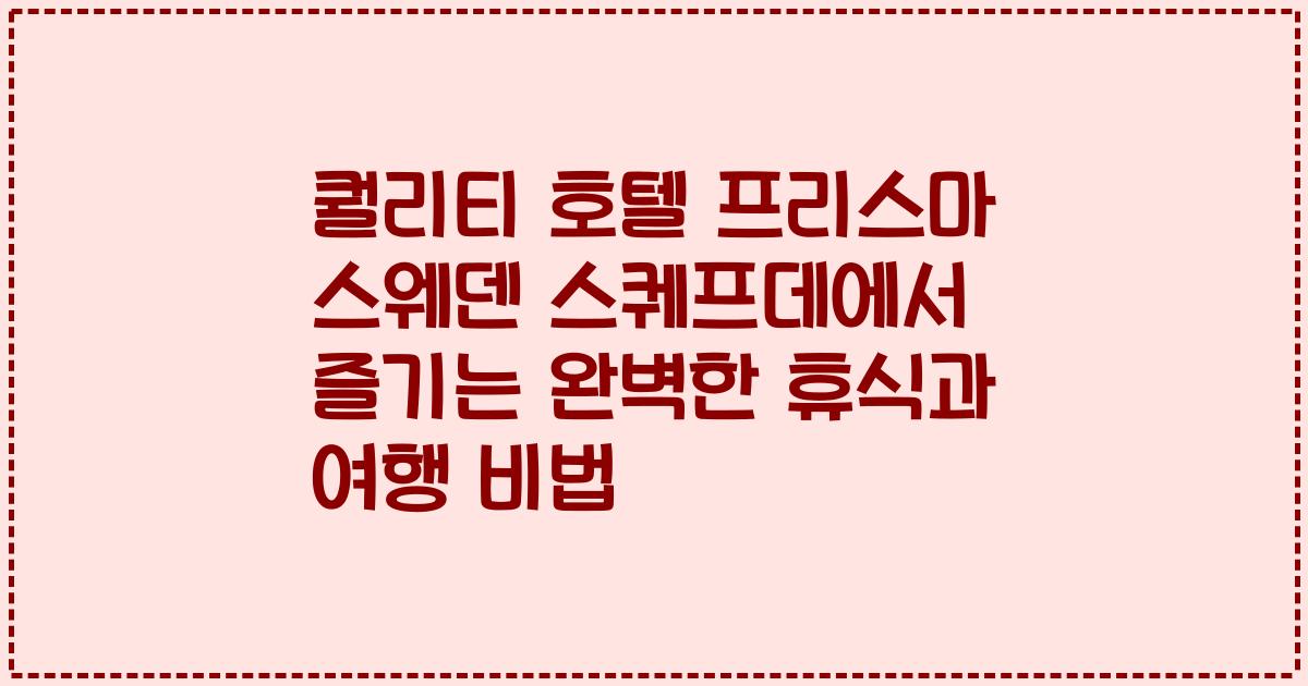 퀄리티 호텔 프리스마 스웨덴 스퀘프데에서 즐기는 완벽한 휴식과 여행 비법