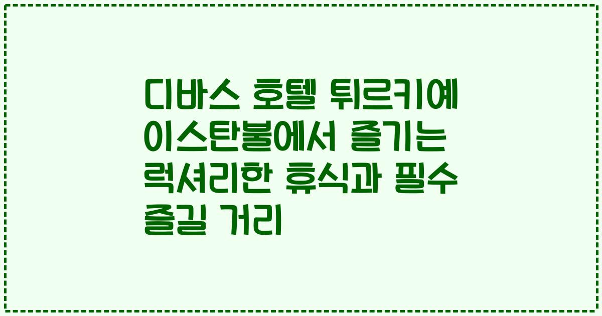 디바스 호텔 튀르키예 이스탄불에서 즐기는 럭셔리한 휴식과 필수 즐길 거리