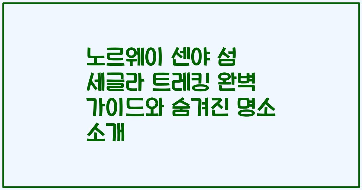 노르웨이 센야 섬 세글라 트레킹 완벽 가이드와 숨겨진 명소 소개