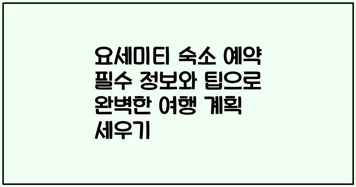 요세미티 숙소 예약 필수 정보와 팁으로 완벽한 여행 계획 세우기