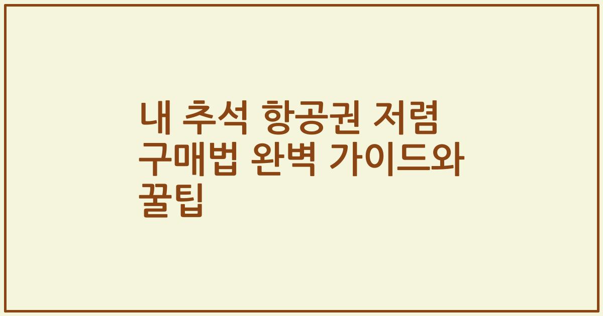 내 추석 항공권 저렴 구매법 완벽 가이드와 꿀팁