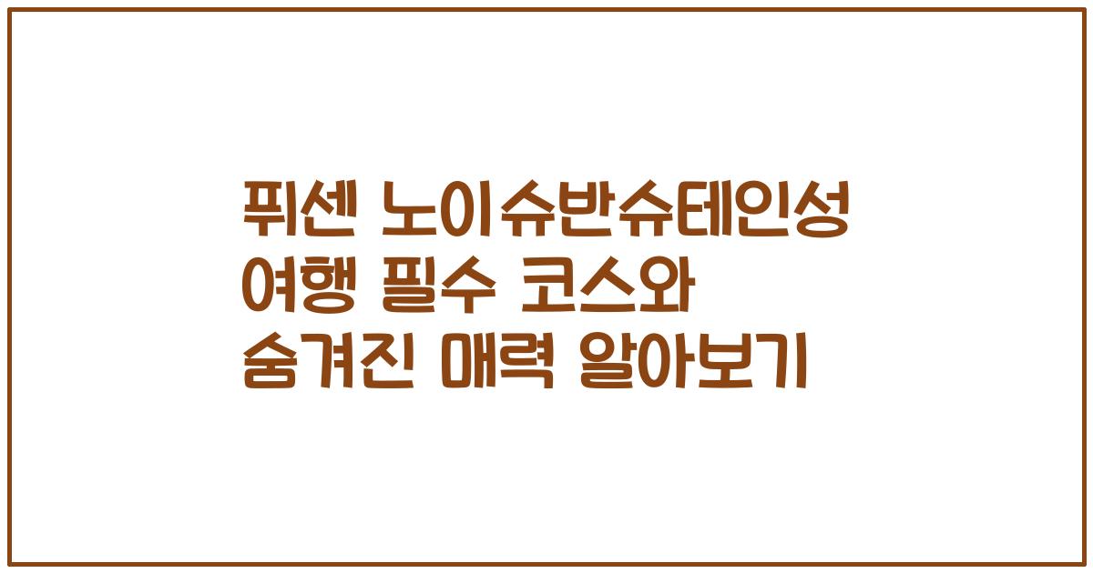 퓌센 노이슈반슈테인성 여행 필수 코스와 숨겨진 매력 알아보기