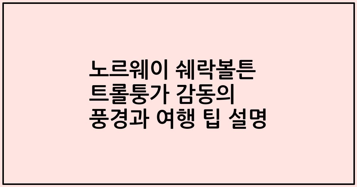 노르웨이 쉐락볼튼 트롤퉁가 감동의 풍경과 여행 팁 설명