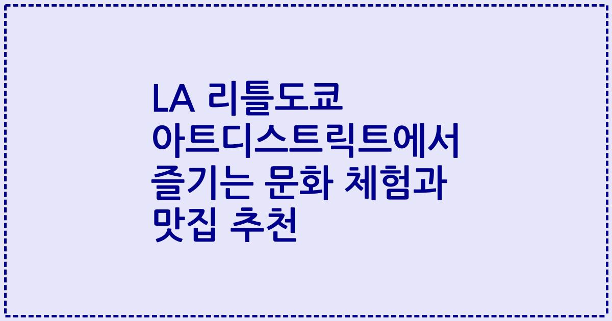 LA 리틀도쿄 아트디스트릭트에서 즐기는 문화 체험과 맛집 추천