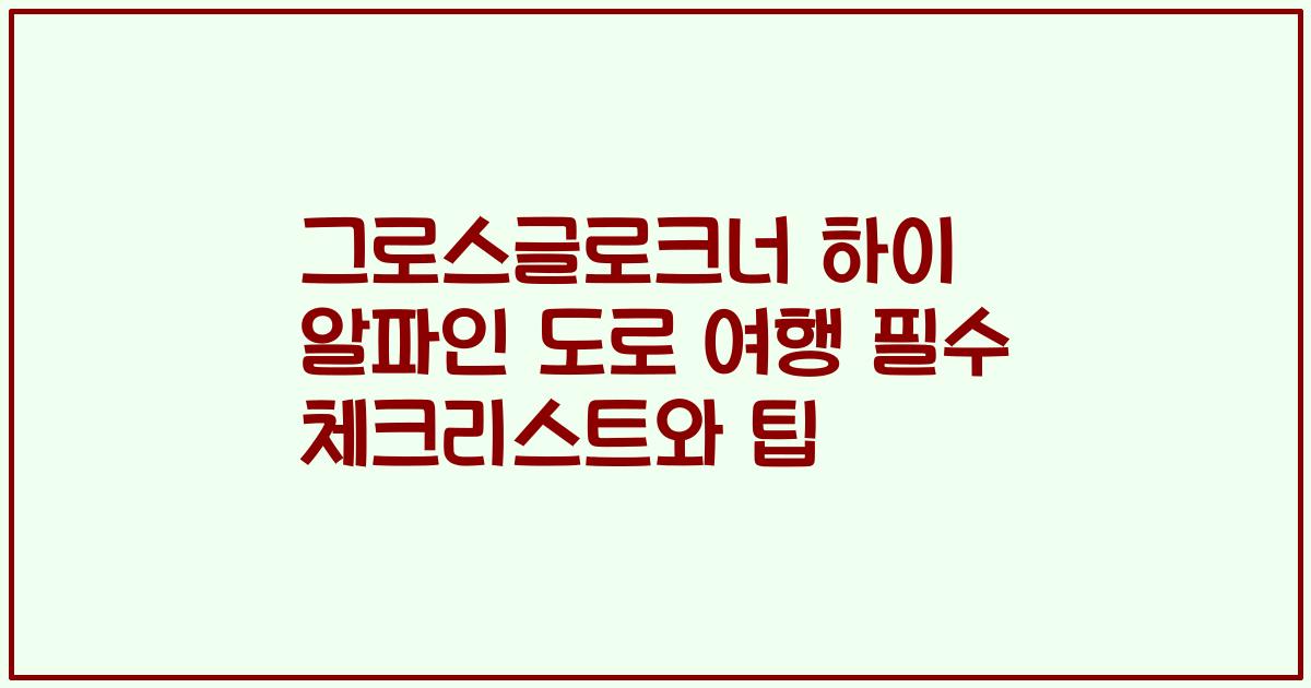 그로스글로크너 하이 알파인 도로 여행 필수 체크리스트와 팁