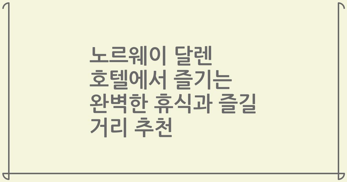 노르웨이 달렌 호텔에서 즐기는 완벽한 휴식과 즐길 거리 추천