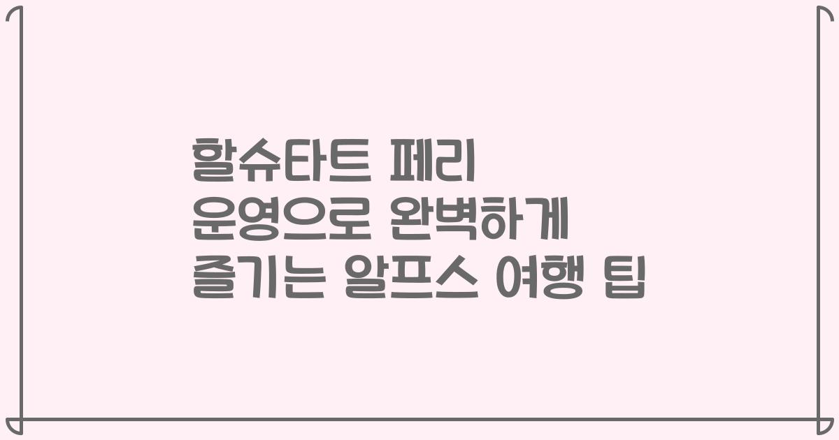 할슈타트 페리 운영으로 완벽하게 즐기는 알프스 여행 팁