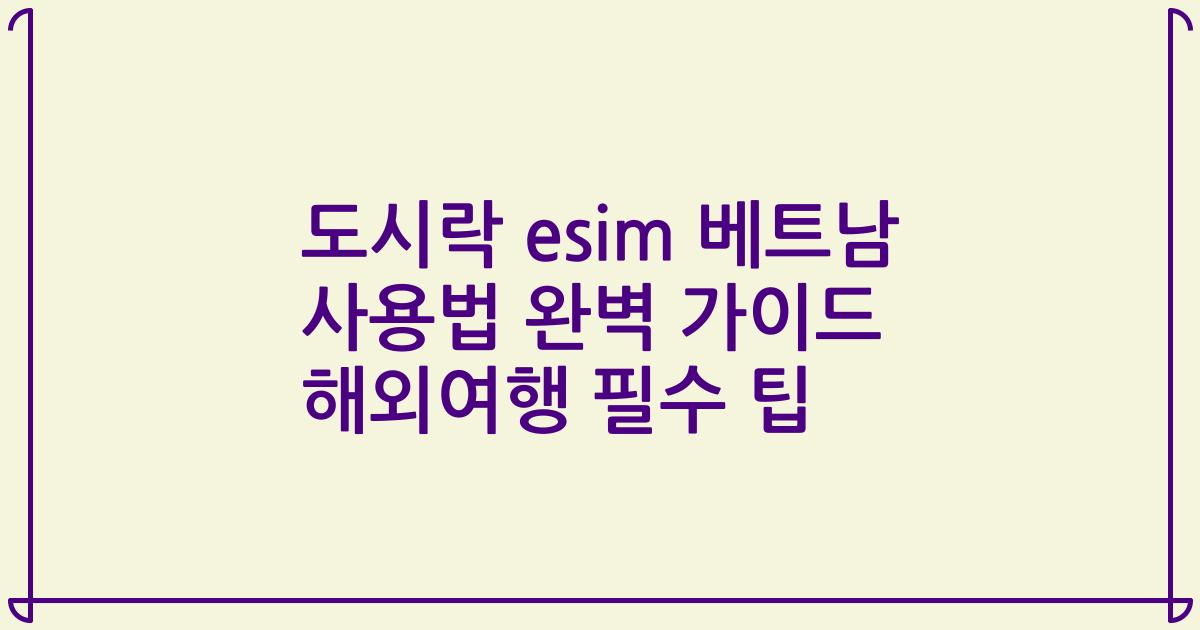 도시락 esim 베트남 사용법 완벽 가이드 해외여행 필수 팁