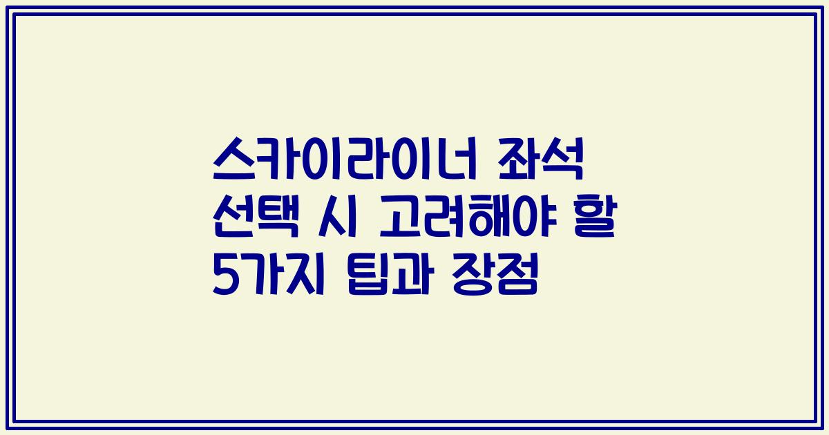스카이라이너 좌석 선택 시 고려해야 할 5가지 팁과 장점