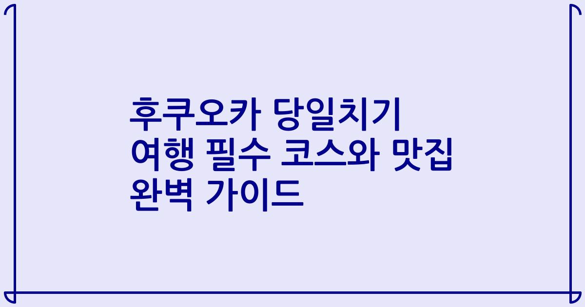 후쿠오카 당일치기 여행 필수 코스와 맛집 완벽 가이드