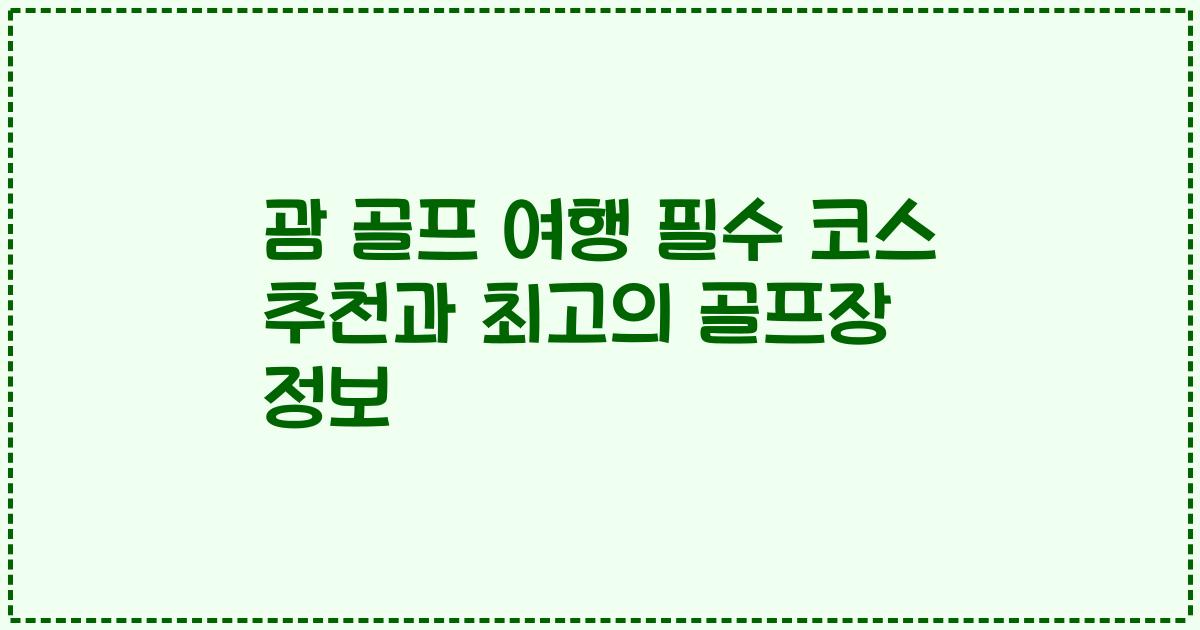 괌 골프 여행 필수 코스 추천과 최고의 골프장 정보