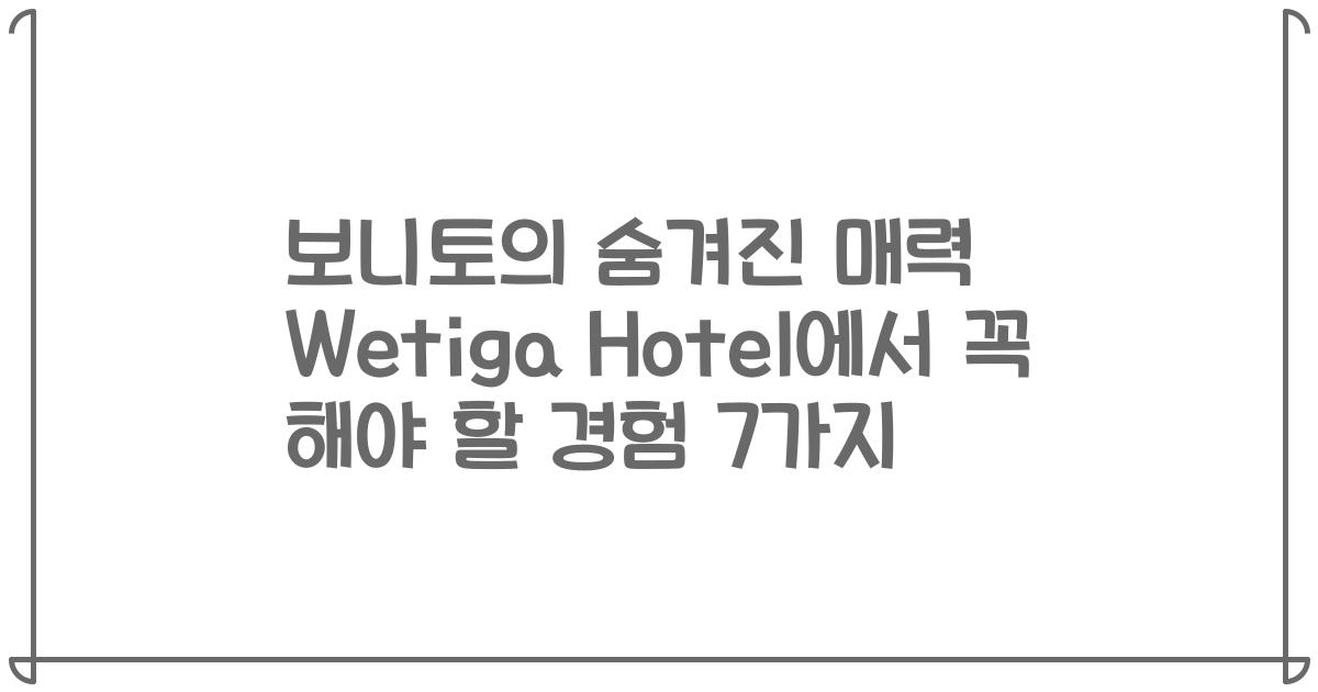 보니토의 숨겨진 매력 Wetiga Hotel에서 꼭 해야 할 경험 7가지