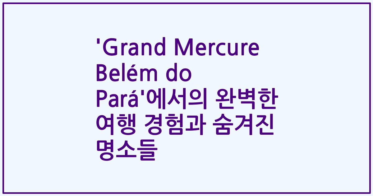 'Grand Mercure Belém do Pará'에서의 완벽한 여행 경험과 숨겨진 명소들