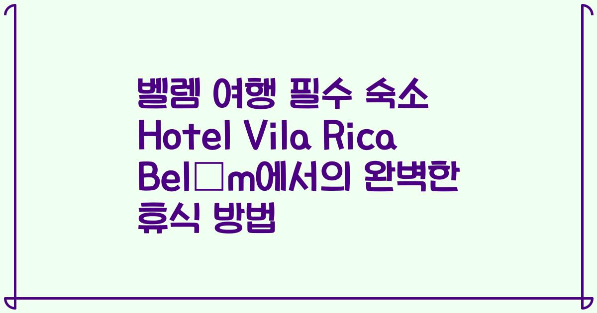 벨렘 여행 필수 숙소 Hotel Vila Rica Belém에서의 완벽한 휴식 방법