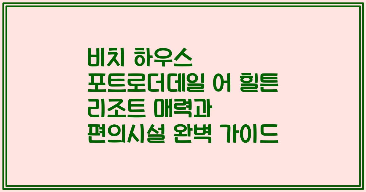 비치 하우스 포트로더데일 어 힐튼 리조트 매력과 편의시설 완벽 가이드
