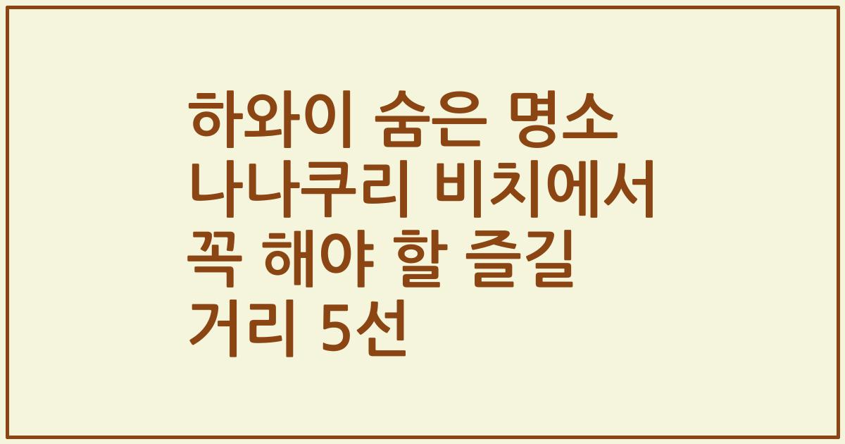 하와이 숨은 명소 나나쿠리 비치에서 꼭 해야 할 즐길 거리 5선