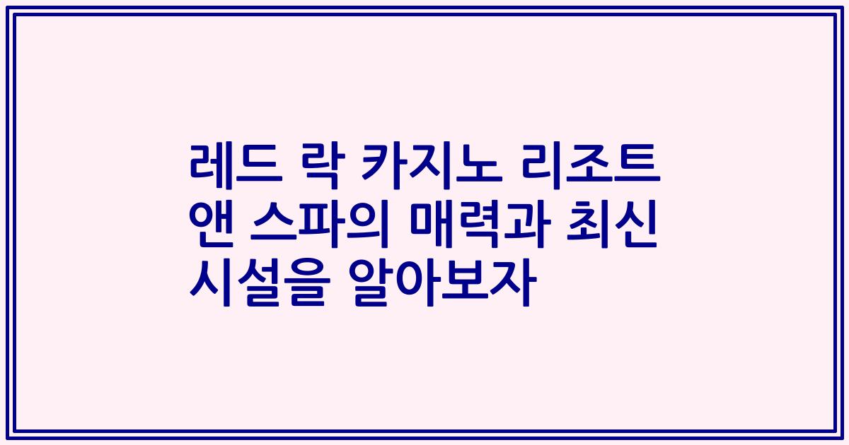 레드 락 카지노 리조트 앤 스파의 매력과 최신 시설을 알아보자