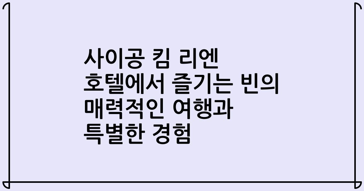 사이공 킴 리엔 호텔에서 즐기는 빈의 매력적인 여행과 특별한 경험