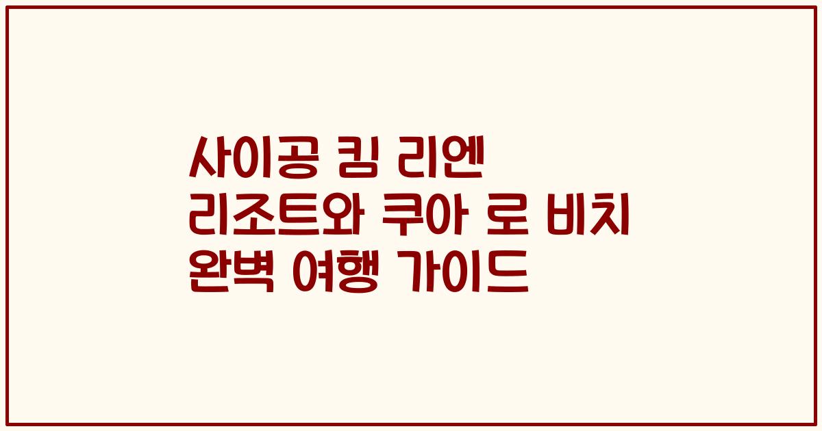 사이공 킴 리엔 리조트와 쿠아 로 비치 완벽 여행 가이드