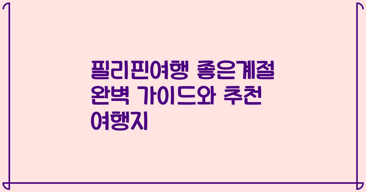 필리핀여행 좋은계절 완벽 가이드와 추천 여행지