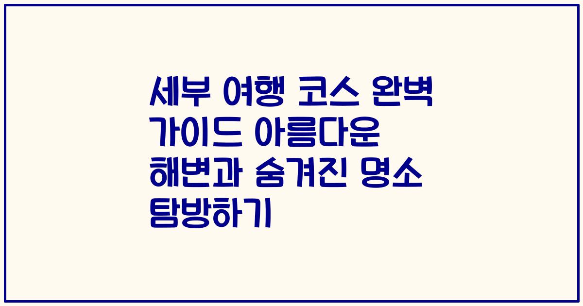 세부 여행 코스 완벽 가이드 아름다운 해변과 숨겨진 명소 탐방하기